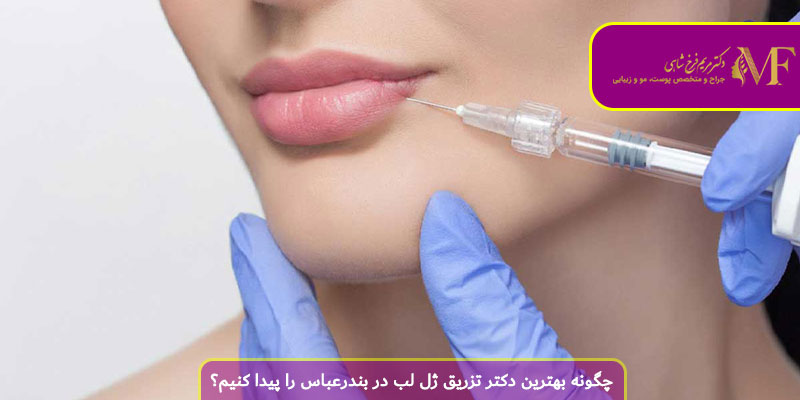 چگونه بهترین دکتر تزریق ژل لب در بندرعباس را پیدا کنیم؟